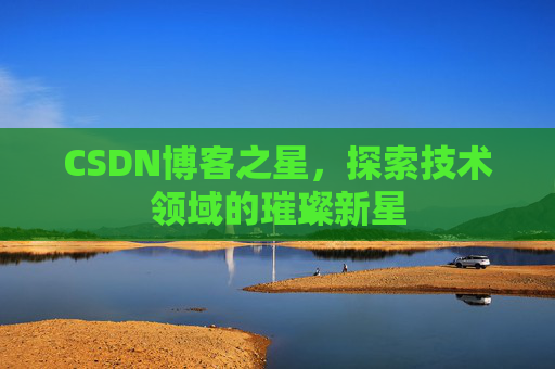 CSDN博客之星，探索技术领域的璀璨新星