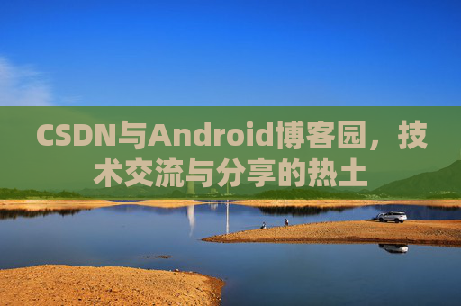 CSDN与Android博客园，技术交流与分享的热土
