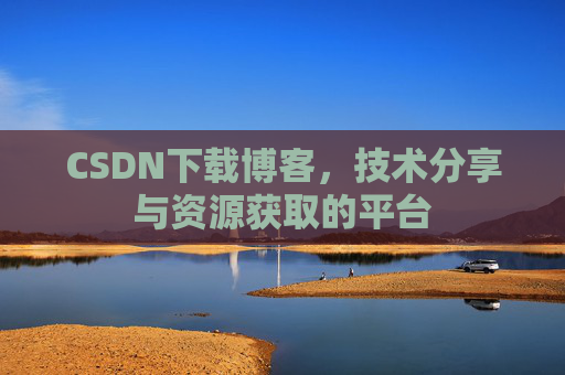 CSDN下载博客，技术分享与资源获取的平台